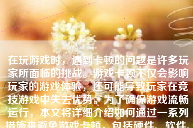 在玩游戏时，遇到卡顿的问题是许多玩家所面临的挑战。游戏卡顿不仅会影响玩家的游戏体验，还可能导致玩家在竞技游戏中失去优势。为了确保游戏流畅运行，本文将详细介绍如何通过一系列措施来避免游戏卡顿，包括硬件、软件、网络以及游戏设置方面的优化策略。