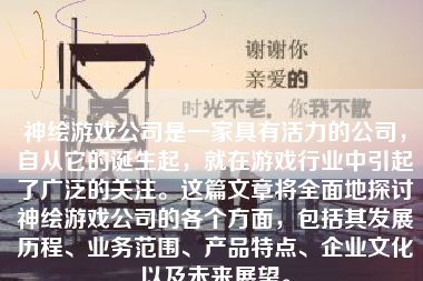 神绘游戏公司是一家具有活力的公司，自从它的诞生起，就在游戏行业中引起了广泛的关注。这篇文章将全面地探讨神绘游戏公司的各个方面，包括其发展历程、业务范围、产品特点、企业文化以及未来展望。