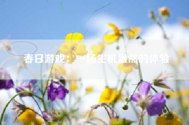 春日游戏：一场生机盎然的体验