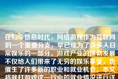 在如今信息时代，网络游戏作为互联网的一个重要分支，早已成为了许多人日常娱乐的一部分。游戏产业的蓬勃发展不仅给人们带来了无穷的娱乐享受，也催生了许多新的职业和就业机会。本文将就打游戏这一行业的就业情况进行详细的阐述和分析。
