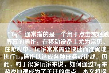 “Tap”通常指的是一个用于点击或轻触屏幕的操作，在移动设备上尤为常见。在游戏中，玩家常常需要快速而准确地执行Tap操作以达成各种任务或挑战。因此，对于很多玩家来说，如何通过Tap来游戏加速成为了关注的焦点。本文将探讨几种通过Tap实现游戏加速的方法，以帮助玩家提升游戏体验和成绩。