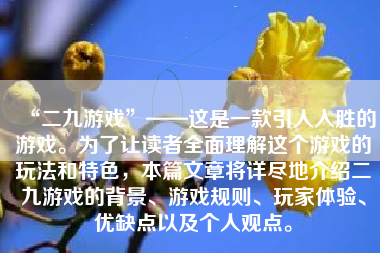 “二九游戏”——这是一款引人入胜的游戏。为了让读者全面理解这个游戏的玩法和特色，本篇文章将详尽地介绍二九游戏的背景、游戏规则、玩家体验、优缺点以及个人观点。