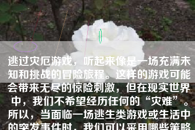 逃过灾厄游戏，听起来像是一场充满未知和挑战的冒险旅程。这样的游戏可能会带来无尽的惊险刺激，但在现实世界中，我们不希望经历任何的“灾难”。所以，当面临一场逃生类游戏或生活中的突发事件时，我们可以采用哪些策略和方法来规避灾难并最终安全逃生呢？本文将从保持冷静、认识环境和他人帮助的角度展开论述。