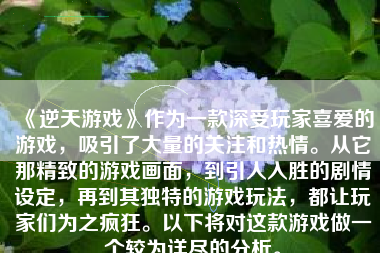 《逆天游戏》作为一款深受玩家喜爱的游戏，吸引了大量的关注和热情。从它那精致的游戏画面，到引人入胜的剧情设定，再到其独特的游戏玩法，都让玩家们为之疯狂。以下将对这款游戏做一个较为详尽的分析。