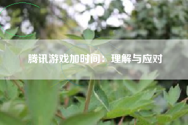 腾讯游戏加时间：理解与应对