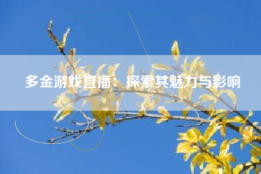 多金游戏直播：探索其魅力与影响