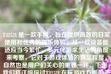 T3252U是一款手机，旨在提供高效的日常使用和优秀的娱乐体验。从一款设备能适应当今繁忙、多元化需求生活的角度来考察，它对于游戏体验的满足程度，自然也是用户们关心的重要一环。下面，我们将详细探讨T3252U在玩游戏方面的表现。