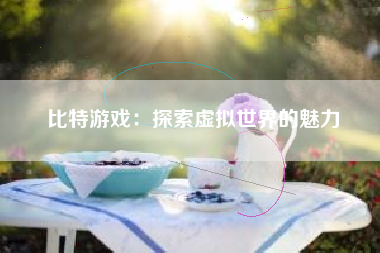 比特游戏：探索虚拟世界的魅力