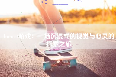 Inmost游戏：一场沉浸式的视觉与心灵的探索之旅