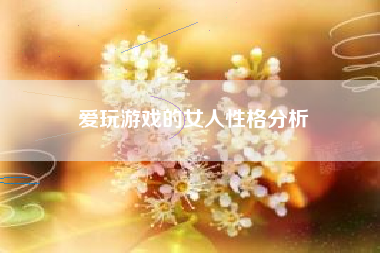 爱玩游戏的女人性格分析