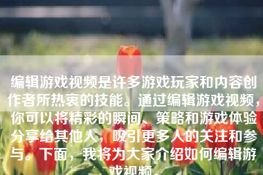 编辑游戏视频是许多游戏玩家和内容创作者所热衷的技能。通过编辑游戏视频，你可以将精彩的瞬间、策略和游戏体验分享给其他人，吸引更多人的关注和参与。下面，我将为大家介绍如何编辑游戏视频。