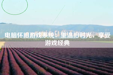 电脑怀旧游戏系统：重温旧时光，享受游戏经典