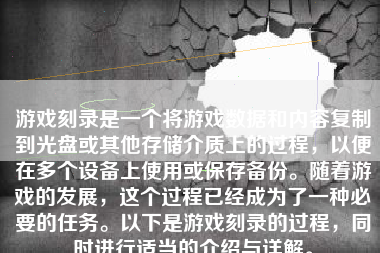 游戏刻录是一个将游戏数据和内容复制到光盘或其他存储介质上的过程，以便在多个设备上使用或保存备份。随着游戏的发展，这个过程已经成为了一种必要的任务。以下是游戏刻录的过程，同时进行适当的介绍与详解。