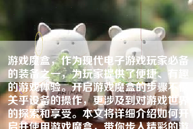 游戏魔盒，作为现代电子游戏玩家必备的装备之一，为玩家提供了便捷、有趣的游戏体验。开启游戏魔盒的步骤不仅关乎设备的操作，更涉及到对游戏世界的探索和享受。本文将详细介绍如何开启并使用游戏魔盒，带你步入精彩的游戏世界。